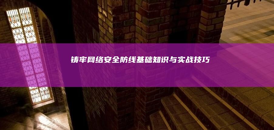 铸牢网络安全防线：基础知识与实战技巧